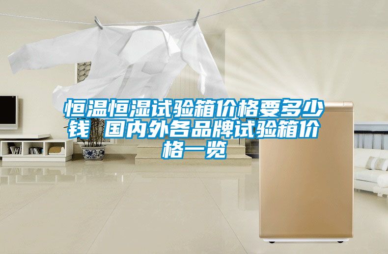 恒温恒湿试验箱价格要多少钱 国内外各品牌试验箱价格一览
