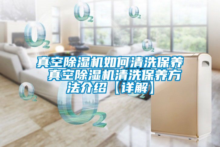 真空除湿机如何清洗保养 真空除湿机清洗保养方法介绍【详解】