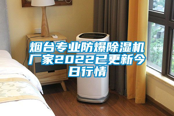 烟台专业防爆除湿机厂家2022已更新今日行情