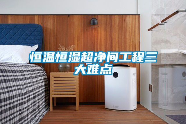 恒温恒湿超净间工程三大难点