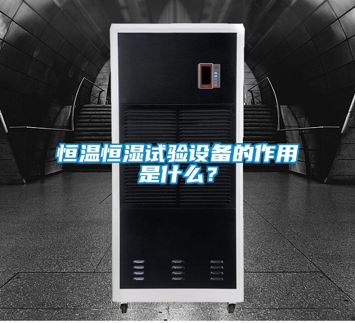 恒温恒湿试验设备的作用是什么?