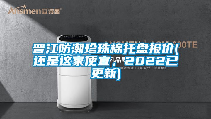 晋江防潮珍珠棉托盘报价(还是这家便宜，2022已更新)
