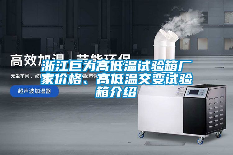 浙江巨为高低温试验箱厂家价格、高低温交变试验箱介绍