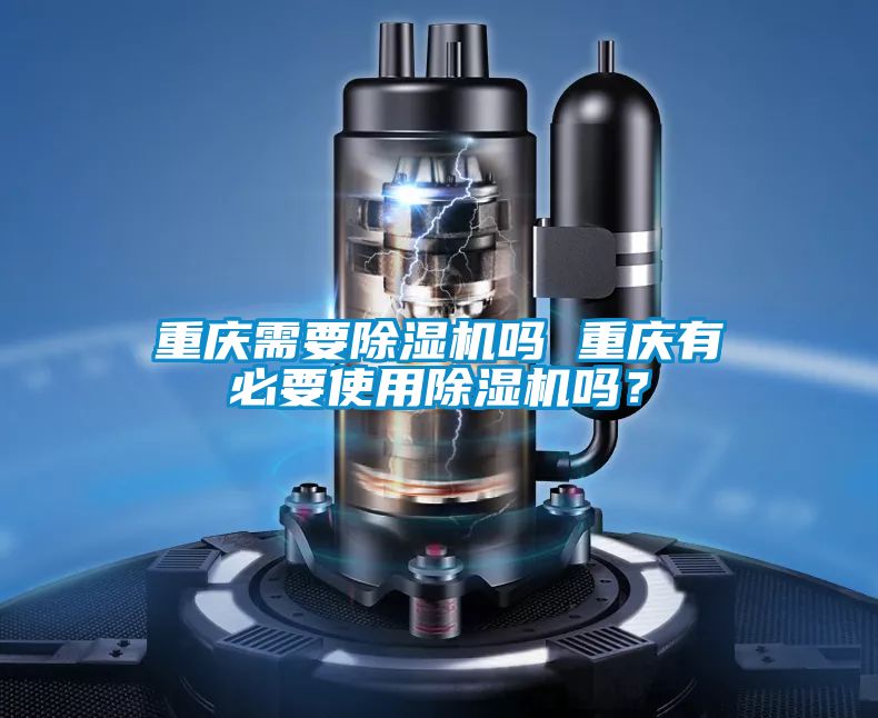 重庆需要除湿机吗 重庆有必要使用除湿机吗?