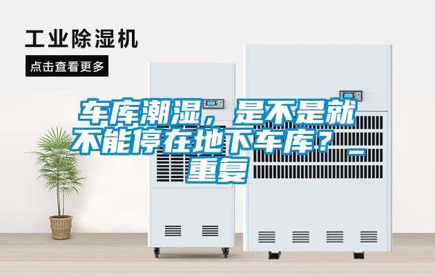 车库潮湿，是不是就不能停在地下车库？_重复