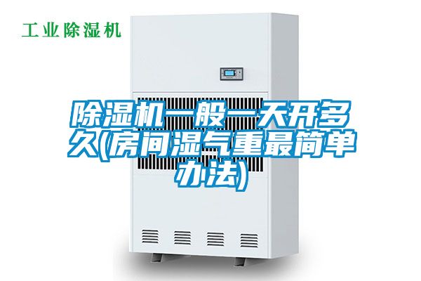 除湿机一般一天开多久(房间湿气重最简单办法)