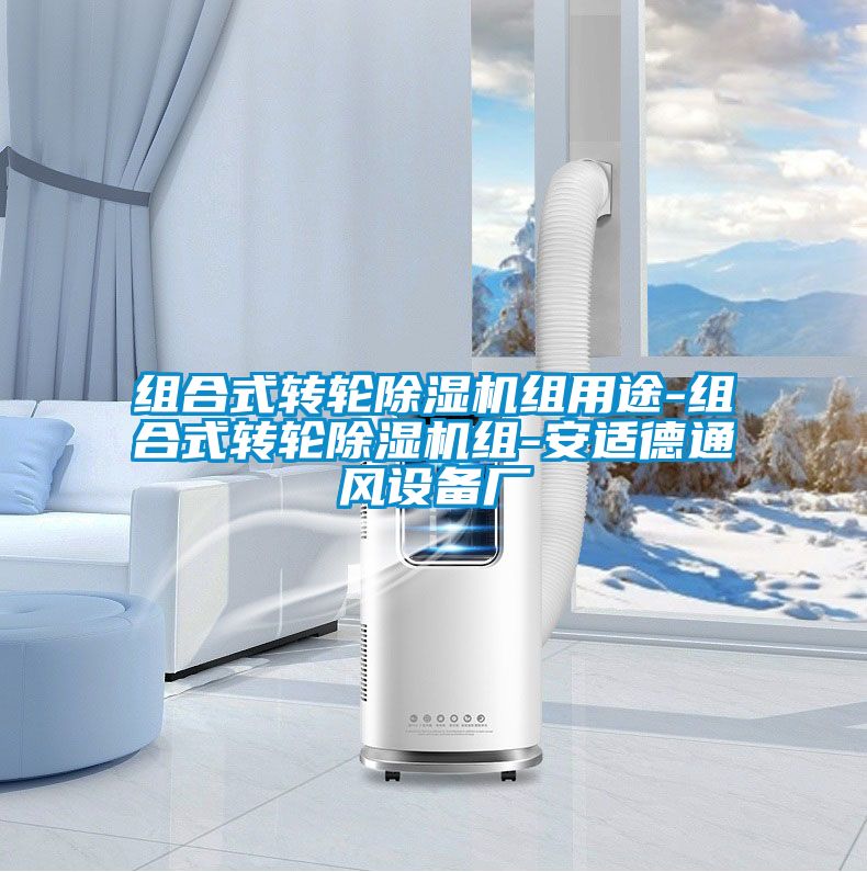 组合式转轮除湿机组用途-组合式转轮除湿机组-安适德通风设备厂