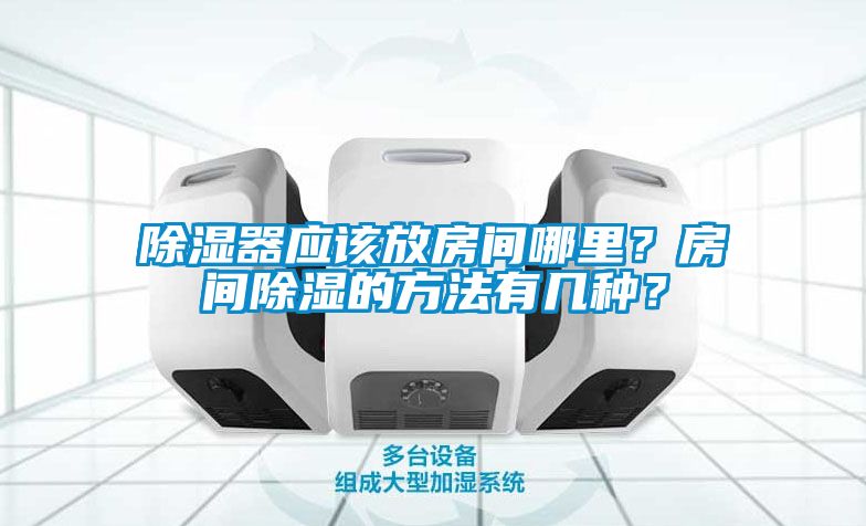除湿器应该放房间哪里？房间除湿的方法有几种？