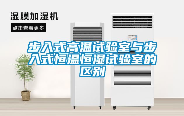 步入式高温试验室与步入式恒温恒湿试验室的区别