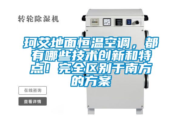 珂艾地面恒温空调，都有哪些技术创新和特点！完全区别于南方的方案