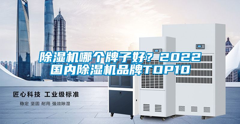 除湿机哪个牌子好?2022国内除湿机品牌TOP10