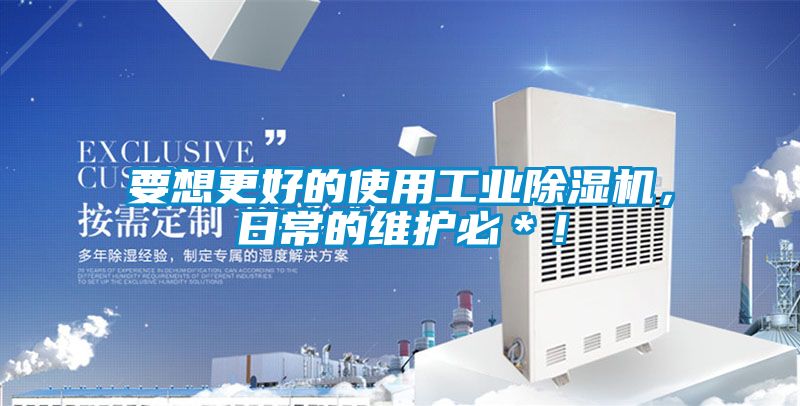 要想更好的使用工业除湿机,日常的维护必*!