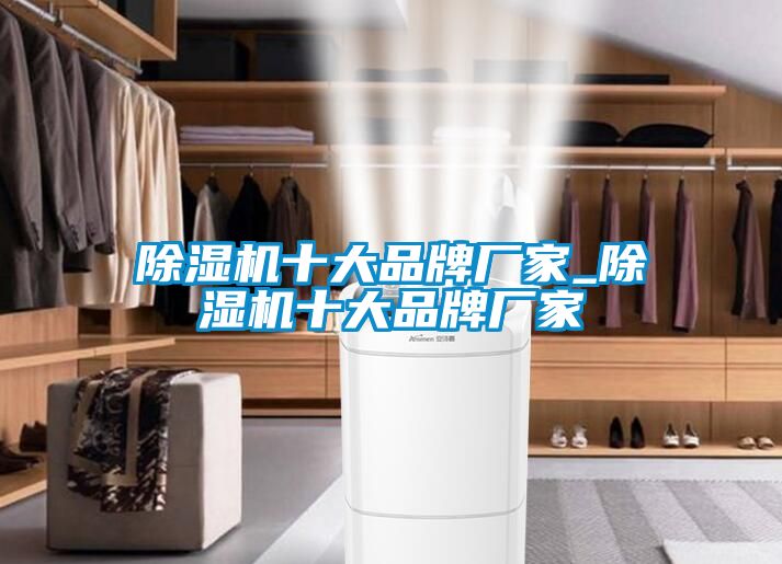 除湿机十大品牌厂家_除湿机十大品牌厂家