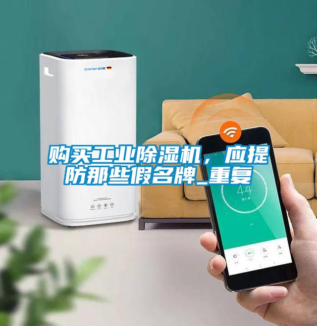 购买工业除湿机，应提防那些假名牌_重复