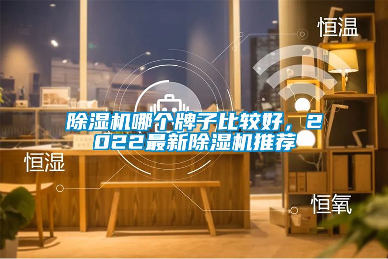 除湿机哪个牌子比较好，2022最新除湿机推荐