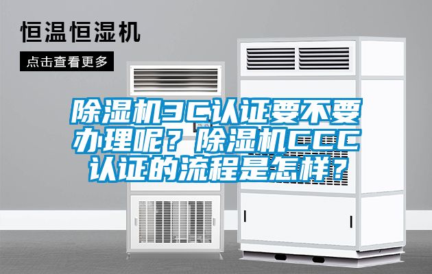 除湿机3C认证要不要办理呢？除湿机CCC认证的流程是怎样？