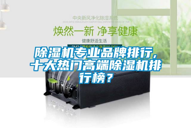 除湿机专业品牌排行,十大热门高端除湿机排行榜？