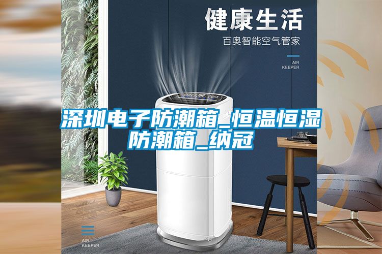 深圳电子防潮箱_恒温恒湿防潮箱_纳冠