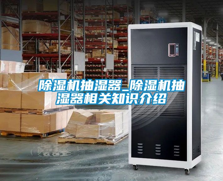 除湿机抽湿器_除湿机抽湿器相关知识介绍