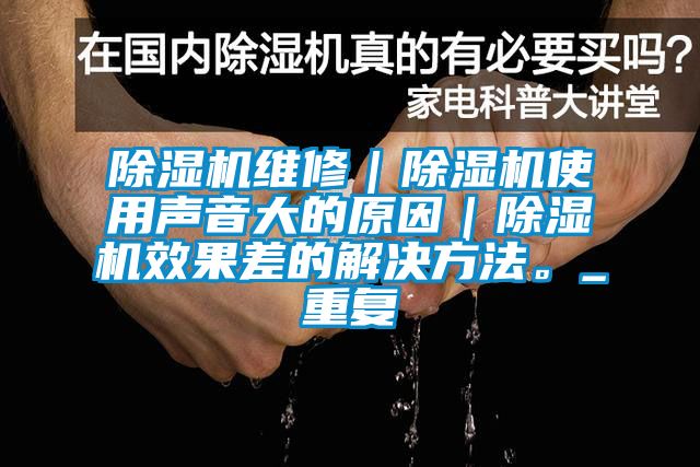 除湿机维修｜除湿机使用声音大的原因｜除湿机效果差的解决方法。_重复