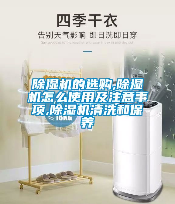 除湿机的选购,除湿机怎么使用及注意事项,除湿机清洗和保养