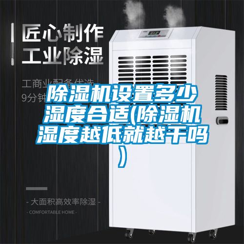 除湿机设置多少湿度合适(除湿机湿度越低就越干吗)