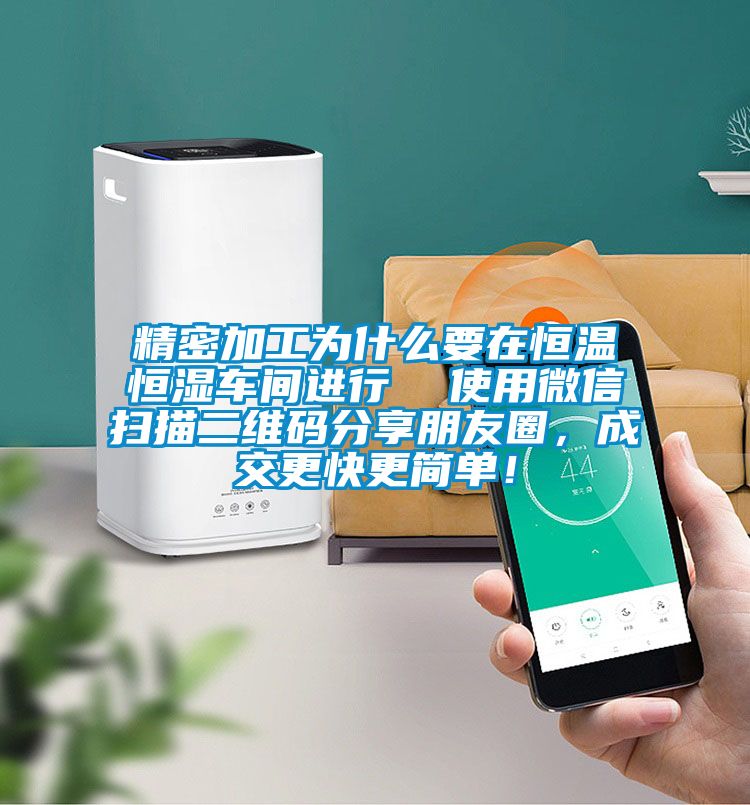 精密加工为什么要在恒温恒湿车间进行  使用微信扫描二维码分享朋友圈，成交更快更简单！