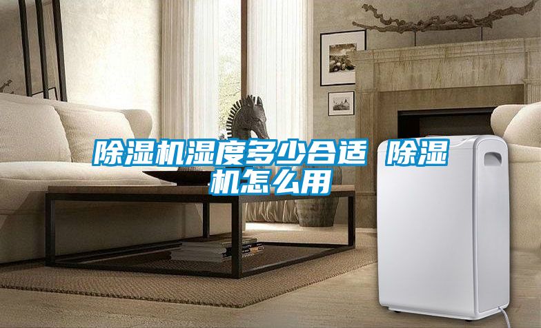 除湿机湿度多少合适 除湿机怎么用
