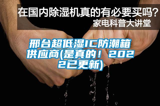 邢台超低湿IC防潮箱供应商(是真的！2022已更新)