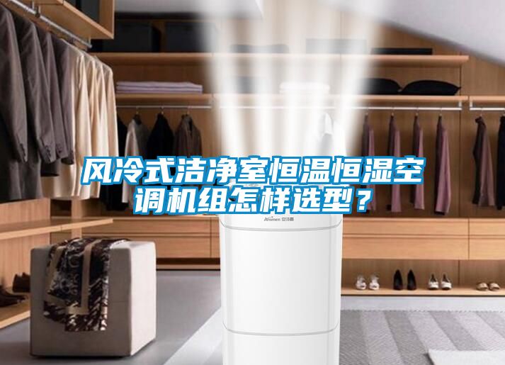 风冷式洁净室恒温恒湿空调机组怎样选型？