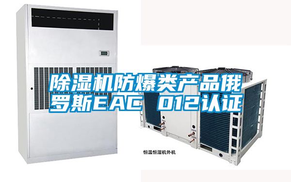 除湿机防爆类产品俄罗斯EAC 012认证