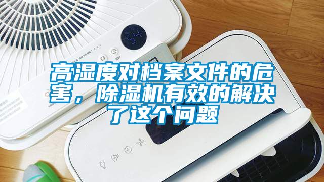 高湿度对档案文件的危害，除湿机有效的解决了这个问题