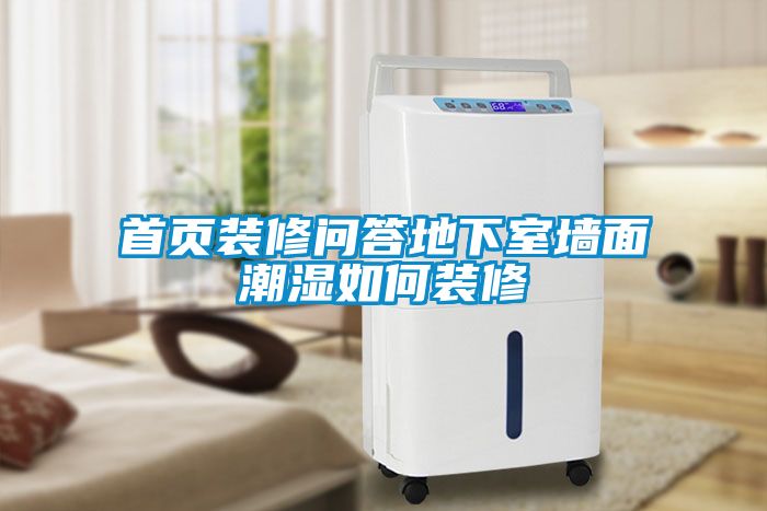 首页装修问答地下室墙面潮湿如何装修