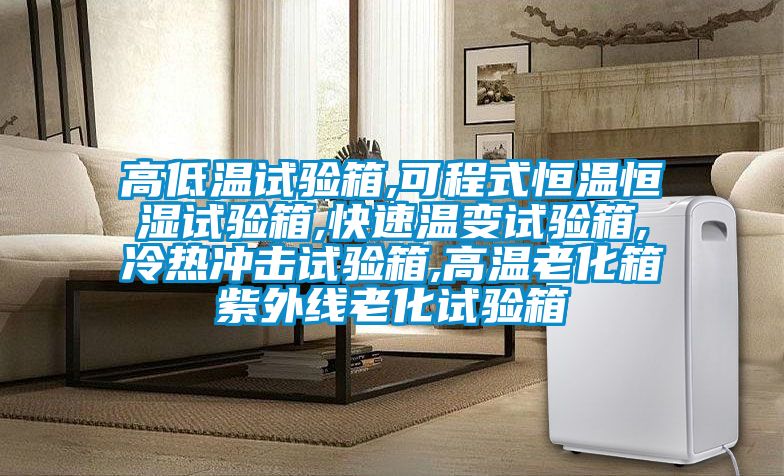高低温试验箱,可程式恒温恒湿试验箱,快速温变试验箱,冷热冲击试验箱,高温老化箱紫外线老化试验箱