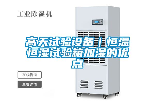 高天试验设备｜恒温恒湿试验箱加湿的优点
