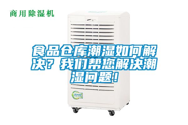 食品仓库潮湿如何解决？我们帮您解决潮湿问题！
