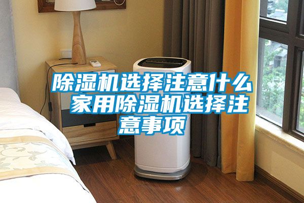 除湿机选择注意什么 家用除湿机选择注意事项