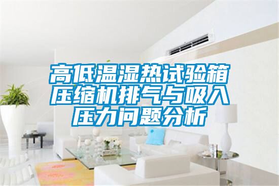 高低温湿热试验箱压缩机排气与吸入压力问题分析