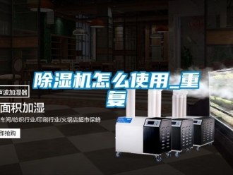 行业新闻除湿机怎么使用_重复
