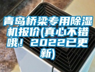 行业新闻青岛桥梁专用除湿机报价(真心不错哦！2022已更新)