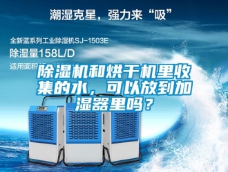 行业新闻除湿机和烘干机里收集的水，可以放到加湿器里吗？