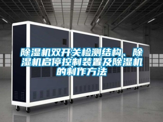 行业新闻除湿机双开关检测结构、除湿机启停控制装置及除湿机的制作方法