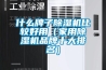 什么牌子除湿机比较好用(家用除湿机品牌十大排名) 什么牌子除湿机比较好用(家用除湿机品牌十大排名)