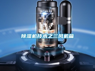 行业新闻除湿机技术之三风机篇