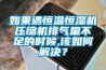 如果遇恒温恒湿机压缩机排气量不足的时候,该如何解决? 如果遇恒温恒湿机压缩机排气量不足的时候,该如何解决?