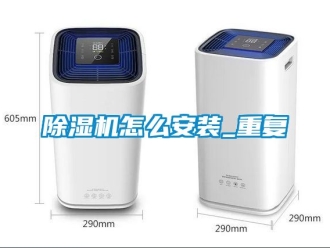 行业新闻除湿机怎么安装_重复