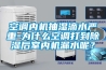 空调内机抽湿滴水严重-为什么空调打到除湿后室内机漏水呢? 空调内机抽湿滴水严重-为什么空调打到除湿后室内机漏水呢?
