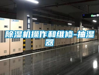 企业新闻除湿机操作和维修-抽湿器