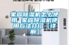 家庭除湿机怎么使用 家庭除湿机使用方法介绍【详解】 家庭除湿机怎么使用 家庭除湿机使用方法介绍【详解】