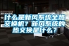 什么是新风系统全热交换机?新风系统的热交换是什么? 什么是新风系统全热交换机?新风系统的热交换是什么?